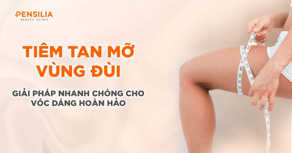 Tiêm tan mỡ vùng đùi cho vóc dáng hoàn hảo