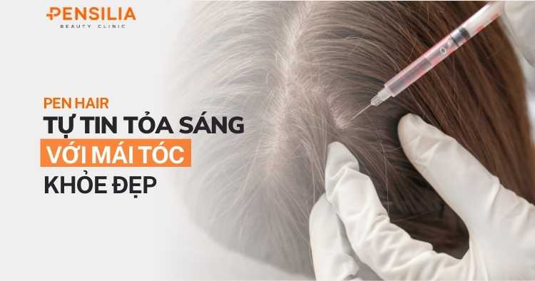 Pen Hair - Tự tin tỏa sáng với mái tóc đẹp khỏe