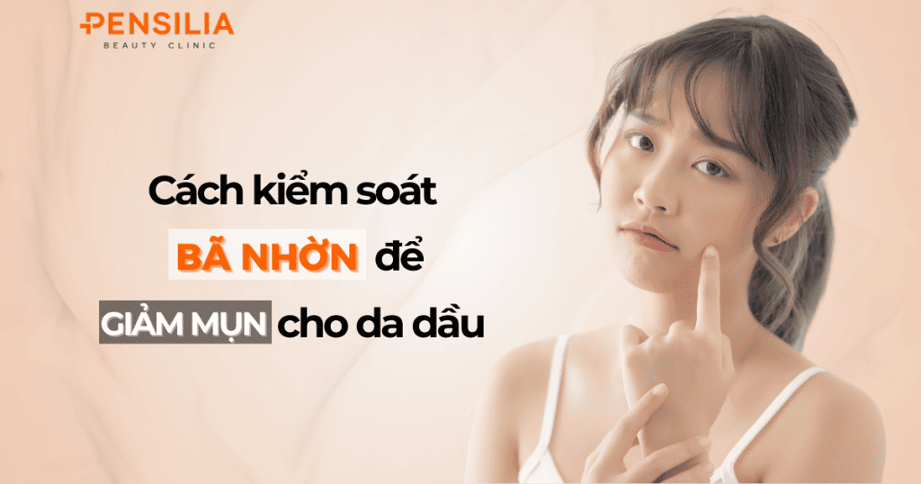 Cách kiểm soát bã nhờn để giảm mụn cho da dầu