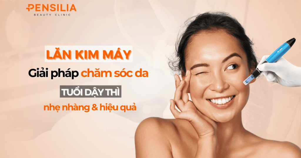 Lăn kim máy - Giải pháp chăm sóc da tuổi dậy thì