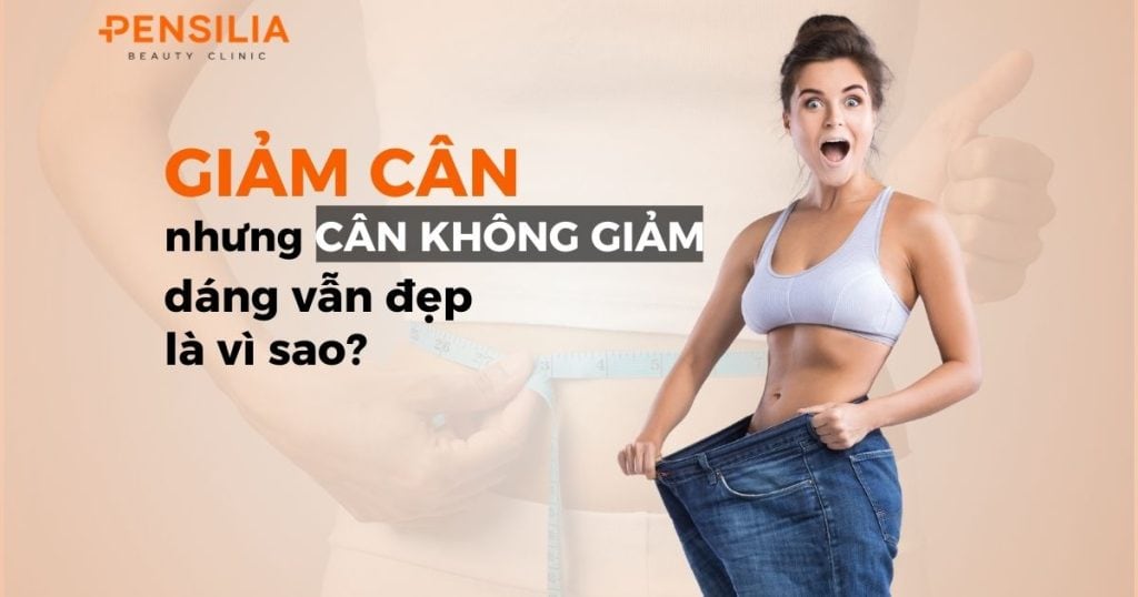 Giảm cân nhưng cân không giảm nhưng dáng vẫn đẹp là vì sao