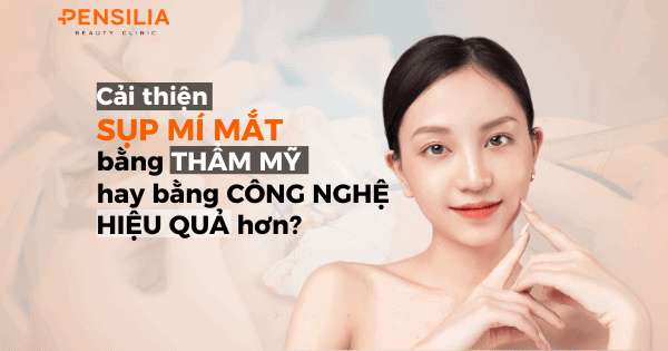 Cải thiện sụp mí mắt bằng thẩm mỹ hay bằng công nghệ hiệu quả hơn?