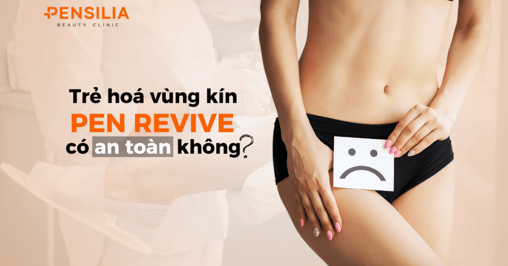 Trẻ hóa vùng kín bằng Pen Revive có an toàn không?