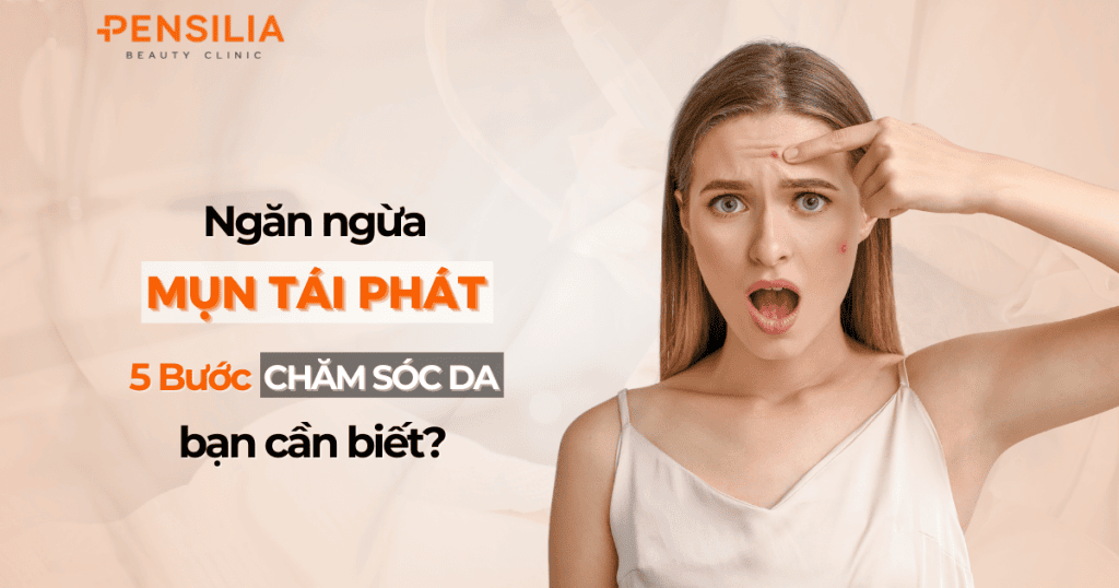 Ngăn ngừa mụn tái phát 5 bước chăm sóc da bạn cần biết