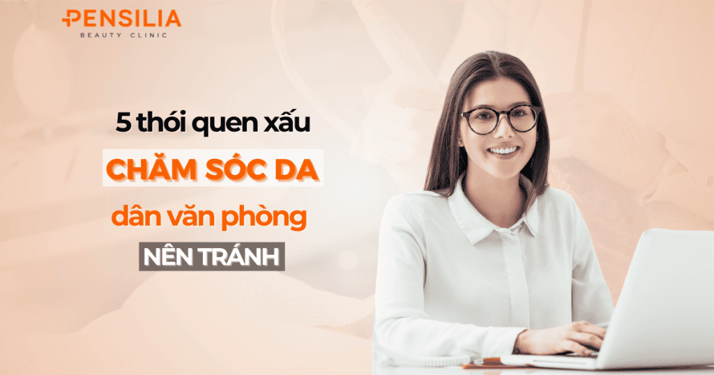 5 Thói quen xấu chăm sóc da dân văn phòng nên tránh