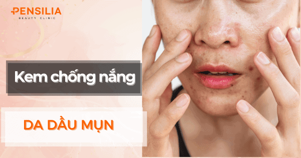 Da dầu mụn nên dùng kem chống nắng nào để không bít tắc lỗ chân lông?