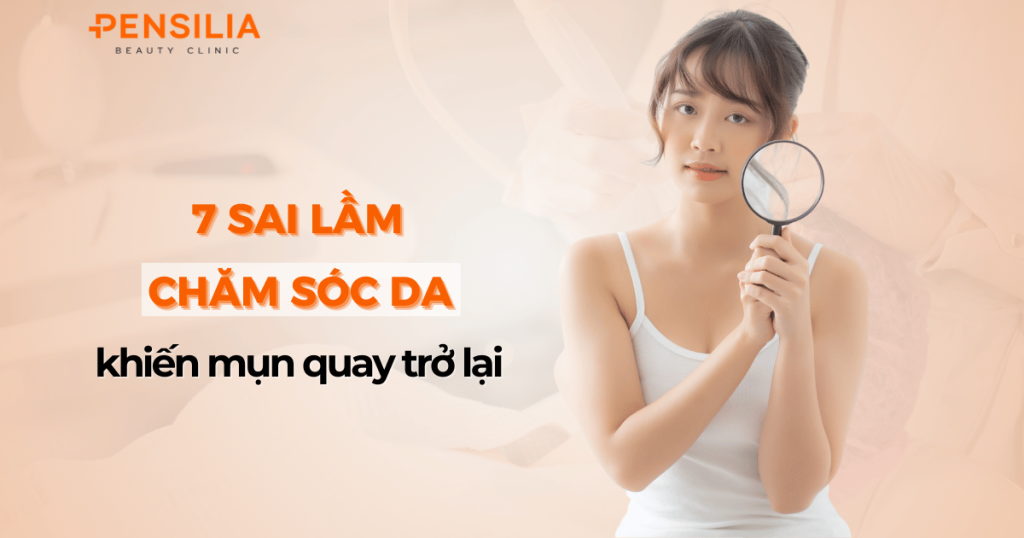 7 sai lầm chăm sóc da khiến mụn quay trở lại