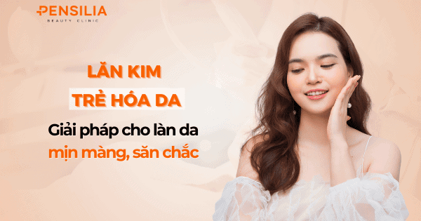 Lăn kim trẻ hóa da: Giải pháp tối ưu cho làn da mịn màng, săn chắc