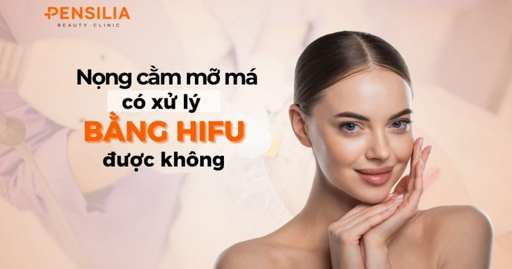 Nọng cằm mỡ má có xử lý bằng hifu được không