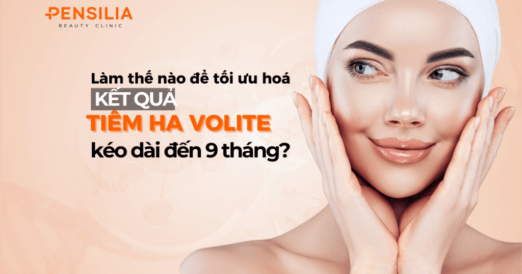 Làm thế nào để tối ưu hoá kết quả tiêm HA Volite kéo dài đến 9 tháng?