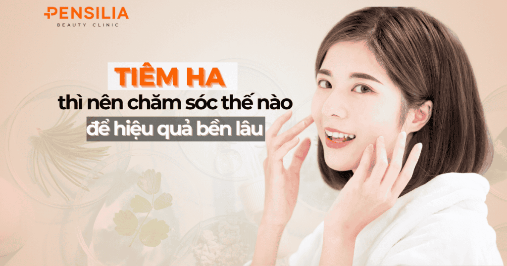 Tiêm HA chăm sóc thế nào để hiệu quả bền lâu