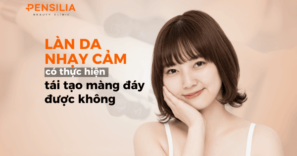 Làn da nhạy cảm có thực hiện tái tạo màng đáy được không