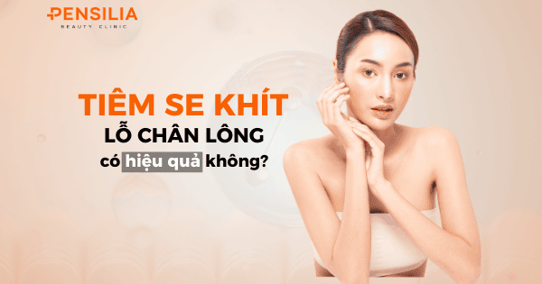 Tiêm se khít chân lông có hiệu quả không?