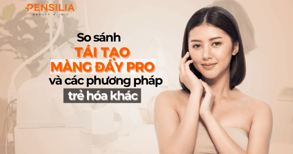 So sánh tái tạo màng đáy pro và các phương pháp trẻ hóa khác