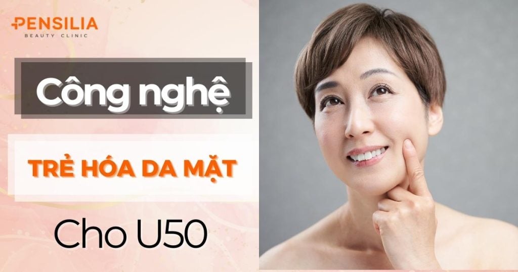 Công Nghệ Trẻ Hóa Da Mặt Hiệu Quả Nhất Cho U50