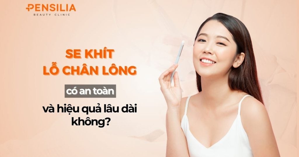 Se khit lỗ chân lông có an toàn và hiệu quả lâu bền không