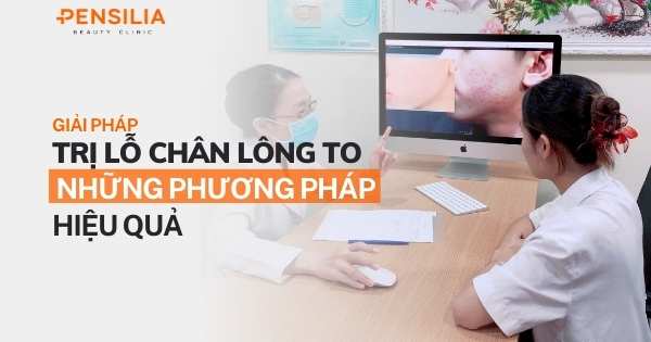 Giải pháp trị lỗ chân lông to: Những phương pháp hiệu quả