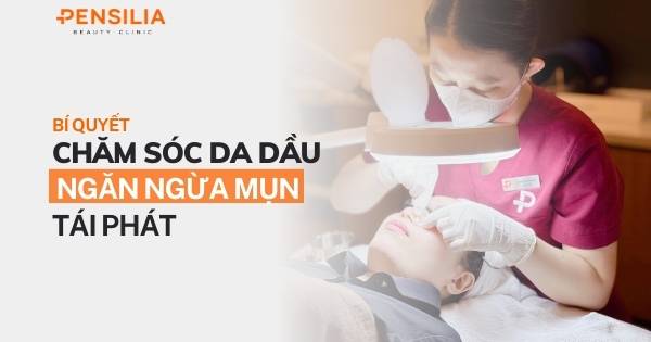 Bí quyết chăm sóc da dầu để ngăn ngừa mụn tái phát