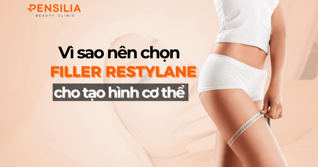 Vì sao nên chọn filler restylane cho tạo hình cơ thể