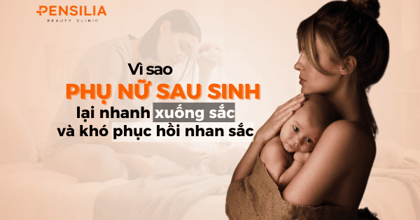 Vì sao phụ nữ sau sinh nhanh xuống sắc