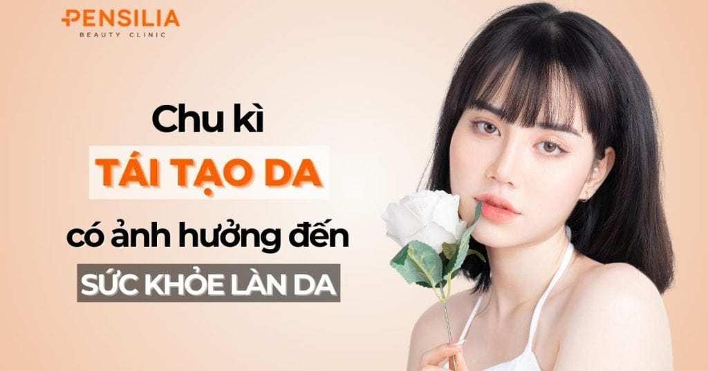 Chu kỳ tái tạo da có ảnh hưởng gì đến sức khỏe làn da?