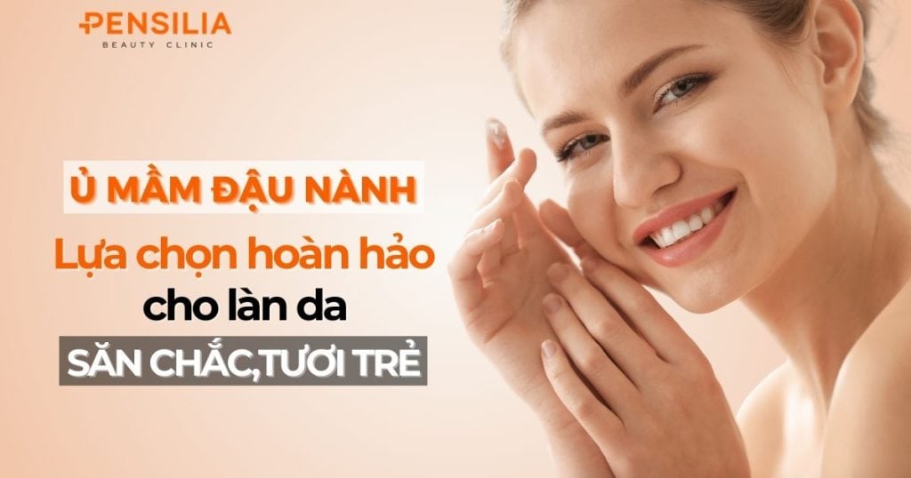 Ủ mầm đậu nành – lựa chọn hoàn hảo cho da săn chắc, tươi trẻ