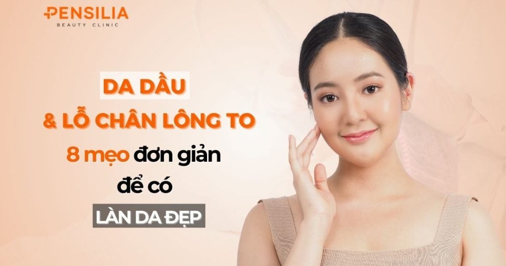 Da dầu và lỗ chân lông to: 8 mẹo đơn giản để có làn da đẹp