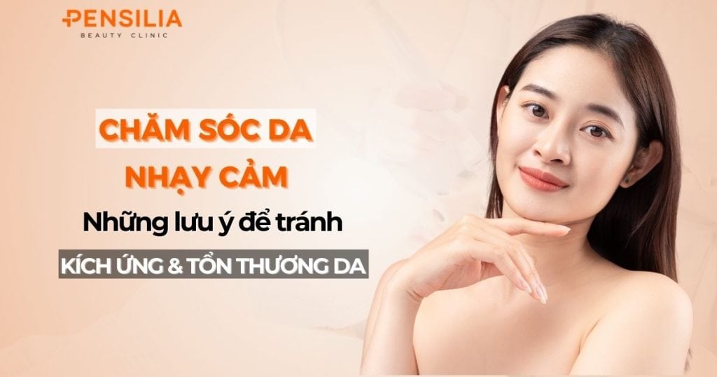 Chăm sóc da nhạy cảm: Những lưu ý để tránh kích ứng và tổn thương da