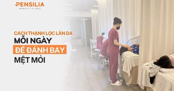 Cách "thanh lọc" làn da mỗi ngày để đánh bay mệt mỏi