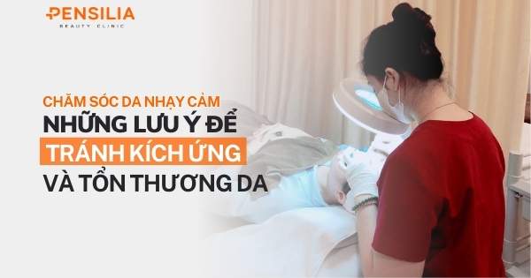 Chăm sóc da nhạy cảm: Những lưu ý để tránh kích ứng và tổn thương da