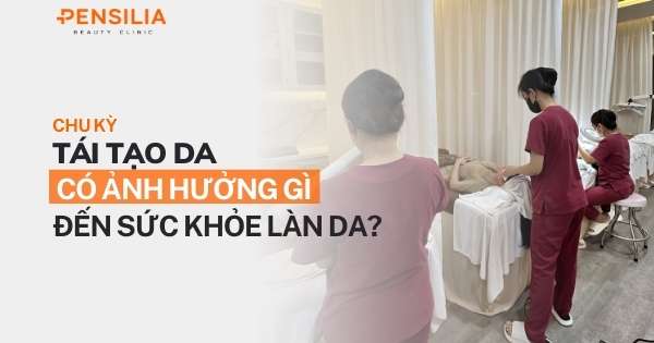 Chu kỳ tái tạo da có ảnh hưởng gì đến sức khỏe làn da?