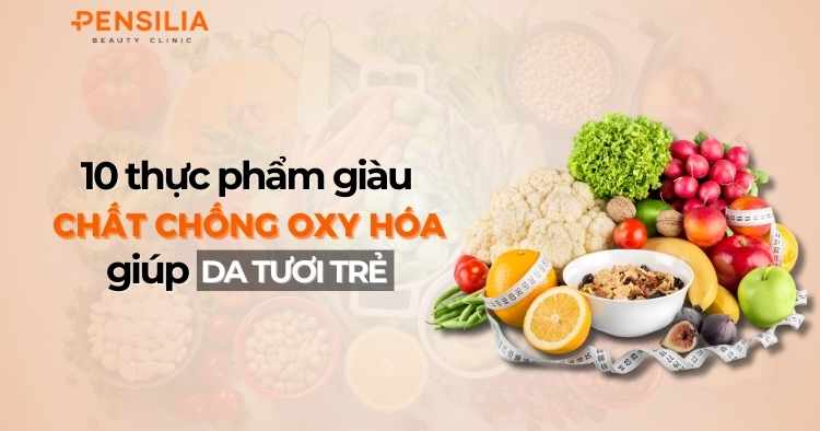 10 thực phẩm giàu chất chống oxy hóa giúp da tươi trẻ