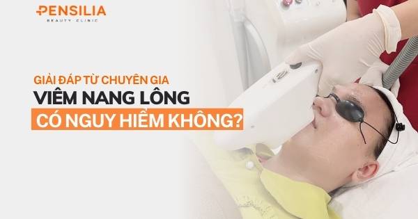 Viêm nang lông có nguy hiểm không? Giải đáp từ chuyên gia