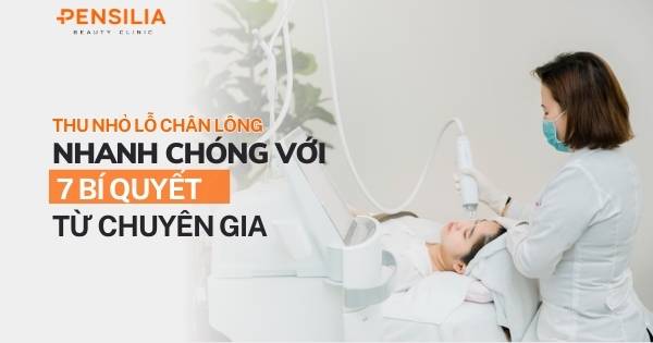 Thu nhỏ lỗ chân lông nhanh chóng với 7 bí quyết từ chuyên gia