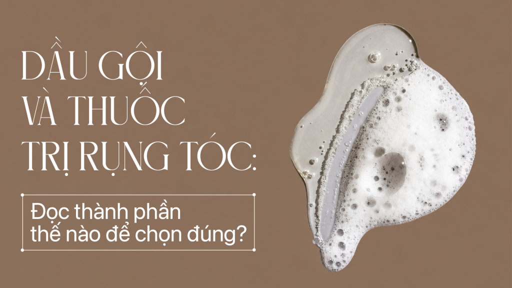 Dầu Gội Và Thuốc Trị Rụng Tóc: Đọc Thành Phần Thế Nào Để Chọn Đúng?